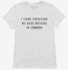 I Think Therefore We Have Nothing In Common Womens Shirt 666x695.jpg?v=1700634050
