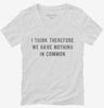 I Think Therefore We Have Nothing In Common Womens Vneck Shirt 666x695.jpg?v=1700634050