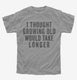 I Thought Growing Old Would Take Longer  Youth Tee