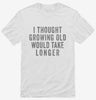 I Thought Growing Old Would Take Longer Shirt 666x695.jpg?v=1700416985