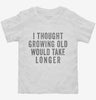 I Thought Growing Old Would Take Longer Toddler Shirt 666x695.jpg?v=1700416985