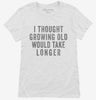 I Thought Growing Old Would Take Longer Womens Shirt 666x695.jpg?v=1700416985