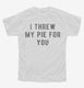 I Threw My Pie For You white Youth Tee