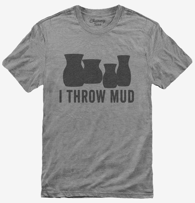 I Throw Mud Funny Pottery T-Shirt