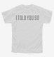 I Told You So white Youth Tee