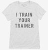 I Train Your Trainer Womens Shirt 666x695.jpg?v=1700633817