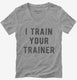 I Train Your Trainer  Womens V-Neck Tee