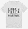 I Tried To Retire But Now I Work For My Wife Shirt 666x695.jpg?v=1700327102