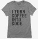 I Turn Coffee Into Code Funny Programming  Womens