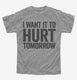 I Want It To Hurt Tomorrow grey Youth Tee