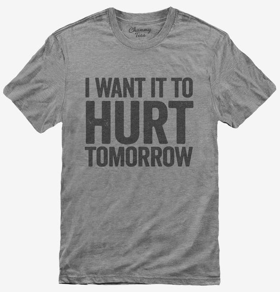 I Want It To Hurt Tomorrow T-Shirt