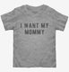 I Want My Mommy  Toddler Tee
