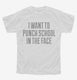 I Want To Punch School In The Face white Youth Tee