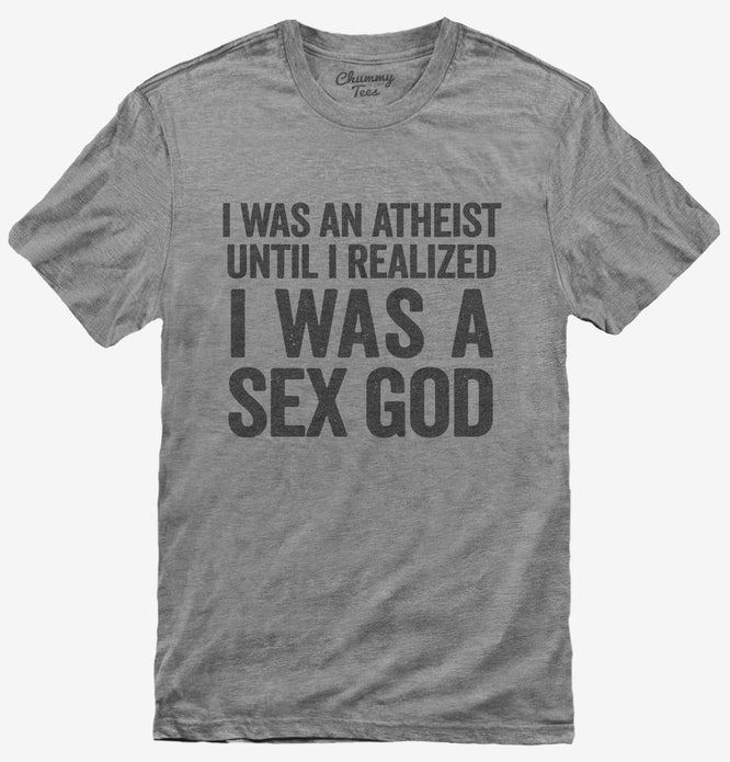 I Was An Atheist Until I Realized I Was A Sex God T-Shirt