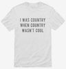 I Was Country When Country Wasnt Cool Shirt 666x695.jpg?v=1700632639