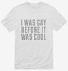 I Was Gay Before It Was Cool Shirt 666x695.jpg?v=1700503292