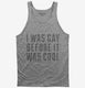 I Was Gay Before It Was Cool grey Tank