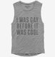 I Was Gay Before It Was Cool grey Womens Muscle Tank