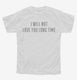 I Will Not Love You Long Time white Youth Tee
