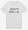 I Wish These Were Brains Funny Shirt 666x695.jpg?v=1700547881