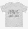 I Work So My Dog Can Have A Better Life Toddler Shirt 666x695.jpg?v=1700486968