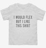 I Would Flex But I Like This Shirt Toddler Shirt 666x695.jpg?v=1700632269