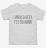 I Would Geek You So Hard Toddler Shirt 666x695.jpg?v=1700632214