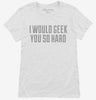 I Would Geek You So Hard Womens Shirt 666x695.jpg?v=1700632214