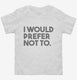I Would Prefer Not To Funny white Toddler Tee