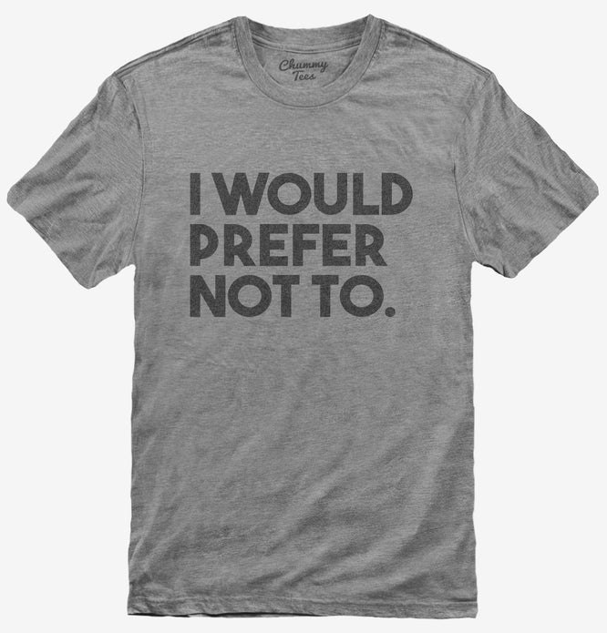 I Would Prefer Not To Funny T-Shirt