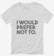 I Would Prefer Not To Funny white Womens V-Neck Tee