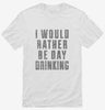 I Would Rather Be Day Drinking Shirt 666x695.jpg?v=1700491204
