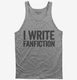 I Write Fanfiction grey Tank