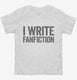 I Write Fanfiction white Toddler Tee
