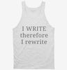 I Write Therefore I Rewrite Funny Writers Tanktop 666x695.jpg?v=1700372689