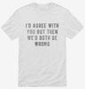 Id Agree With You But Then Wed Both Be Wrong Shirt 666x695.jpg?v=1700641018