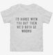 I'd Agree With You But Then We'd Both Be Wrong white Toddler Tee