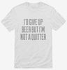 Id Give Up Beer But Im No Quitter Shirt 666x695.jpg?v=1700547647