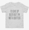 Id Give Up Beer But Im No Quitter Toddler Shirt 666x695.jpg?v=1700547647