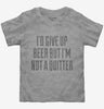 Id Give Up Beer But Im No Quitter Toddler