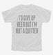 I'd Give Up Beer But I'm No Quitter white Youth Tee