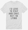Id Love To Stay And Chat But Im Lying Shirt 666x695.jpg?v=1700640878