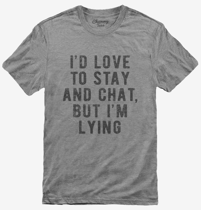 I'd Love To Stay And Chat But I'm Lying T-Shirt