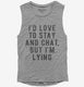 I'd Love To Stay And Chat But I'm Lying  Womens Muscle Tank