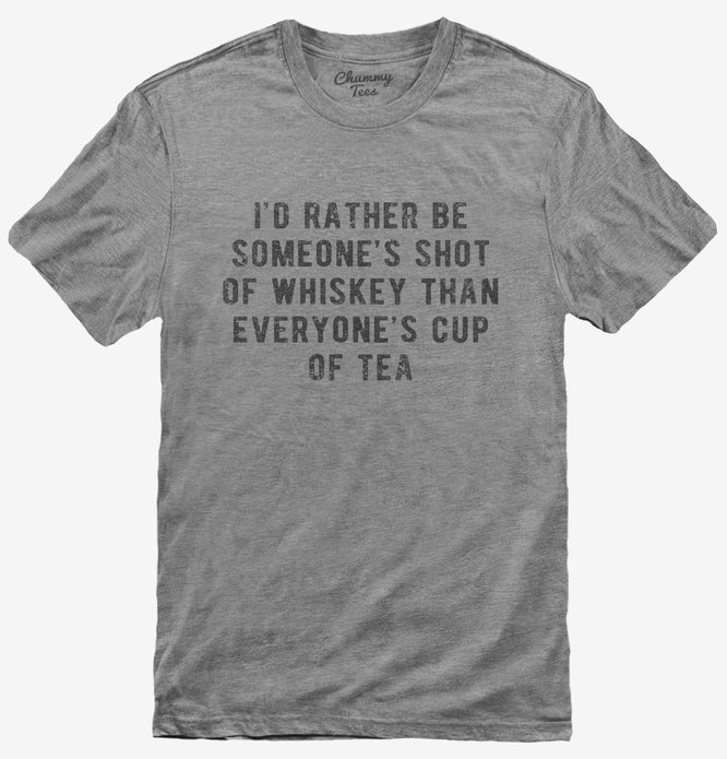 I'd Rather Be Someones Shot Of Whiskey Than Everyones Cup Of Tea T-Shirt