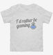 I'd Rather Be Video Gaming white Toddler Tee