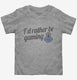 I'd Rather Be Video Gaming grey Toddler Tee