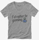 I'd Rather Be Video Gaming grey Womens V-Neck Tee