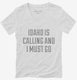 Idaho Is Calling and I Must Go white Womens V-Neck Tee