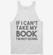 If I Can't Take My Book I'm Not Going white Tank